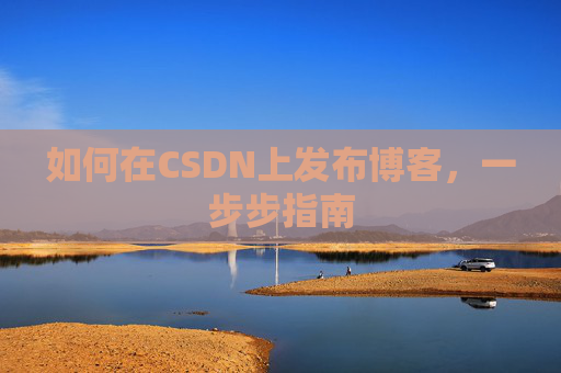 如何在CSDN上发布博客，一步步指南